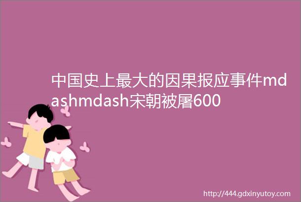 中国史上最大的因果报应事件mdashmdash宋朝被屠6000万为什么