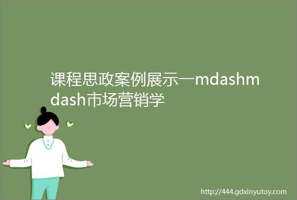 课程思政案例展示一mdashmdash市场营销学