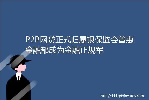 P2P网贷正式归属银保监会普惠金融部成为金融正规军