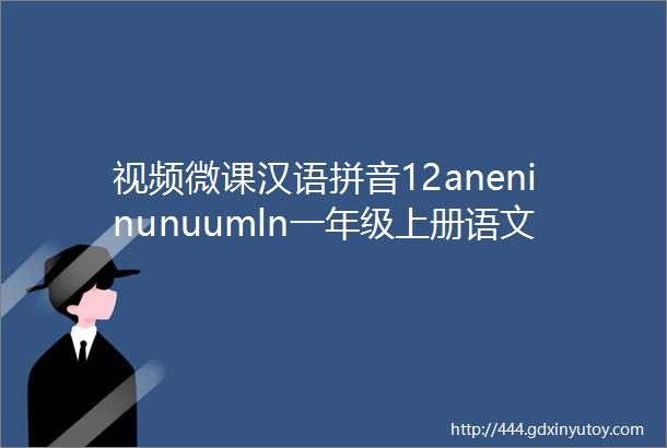 视频微课汉语拼音12aneninunuumln一年级上册语文