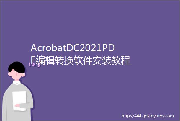 AcrobatDC2021PDF编辑转换软件安装教程
